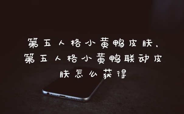 第五人格小黄鸭皮肤，第五人格小黄鸭联动皮肤怎么获得