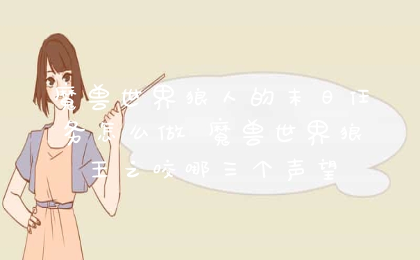 魔兽世界狼人的末日任务怎么做 魔兽世界狼王之咬哪三个声望