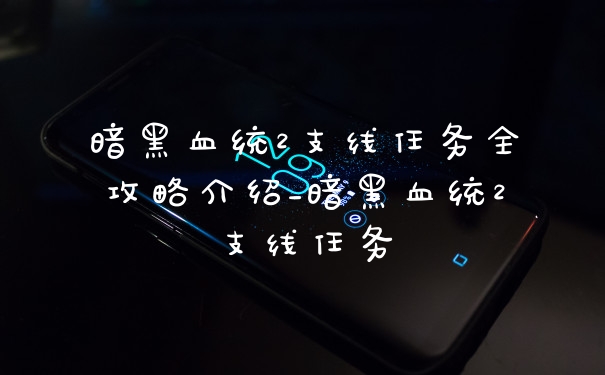 暗黑血统2支线任务全攻略介绍_暗黑血统2支线任务