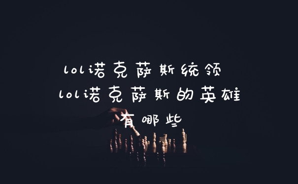 lol诺克萨斯统领 lol诺克萨斯的英雄有哪些
