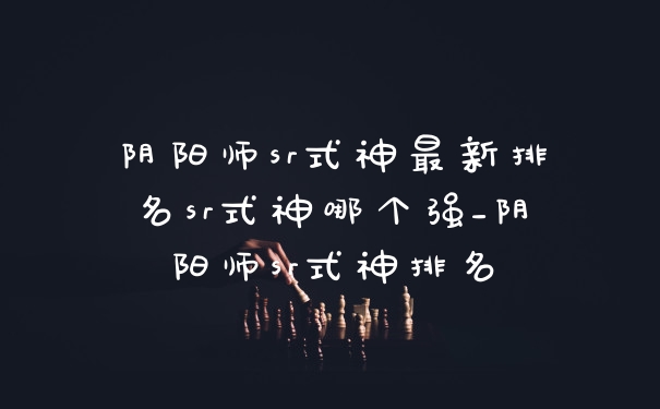 阴阳师sr式神最新排名sr式神哪个强_阴阳师sr式神排名