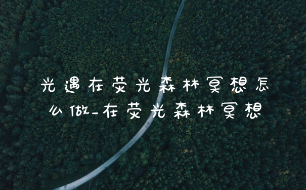 光遇在荧光森林冥想怎么做_在荧光森林冥想