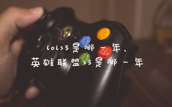 lols3是哪一年，英雄联盟s3是哪一年