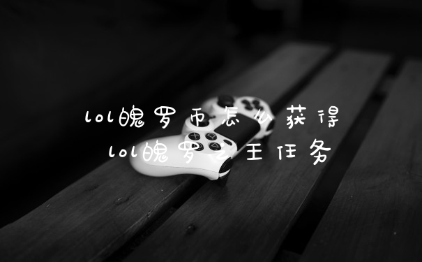 lol魄罗币怎么获得 lol魄罗之王任务