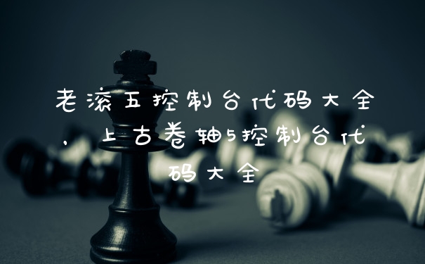 老滚五控制台代码大全，上古卷轴5控制台代码大全