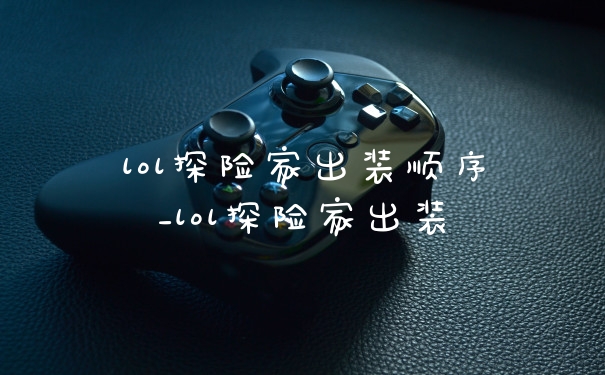 lol探险家出装顺序_lol探险家出装