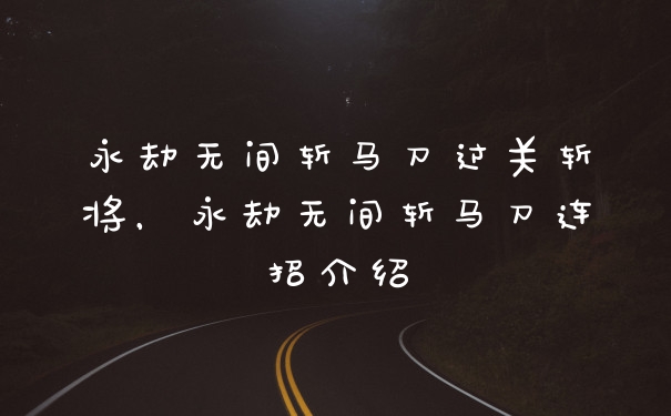 永劫无间斩马刀过关斩将，永劫无间斩马刀连招介绍
