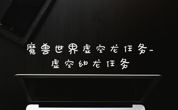 魔兽世界虚空龙任务_虚空幼龙任务