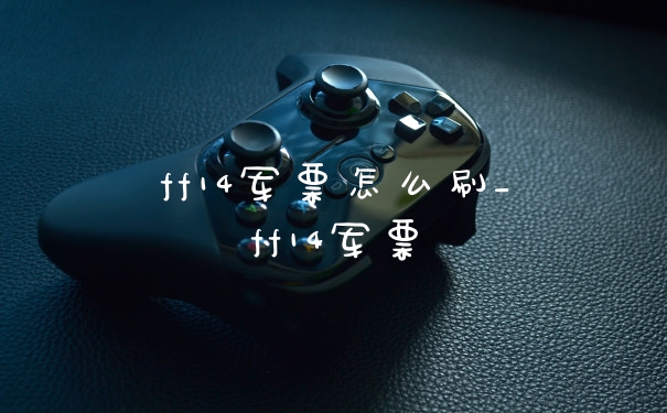 ff14军票怎么刷_ff14军票