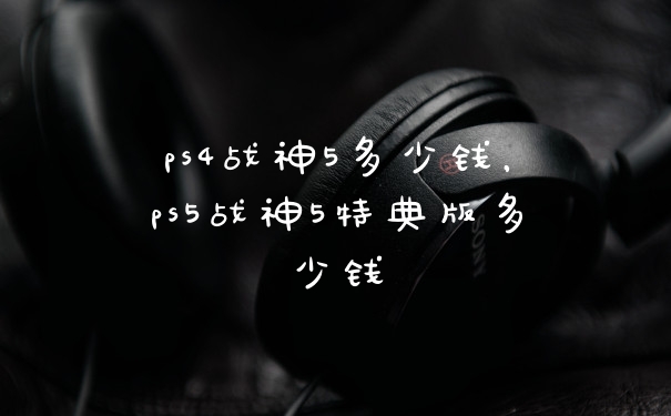 ps4战神5多少钱，ps5战神5特典版多少钱