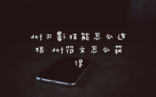 dnf刃影技能怎么连招 dnf符文怎么获得