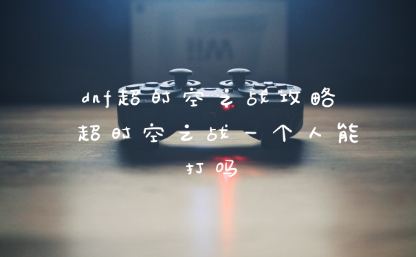 dnf超时空之战攻略 超时空之战一个人能打吗