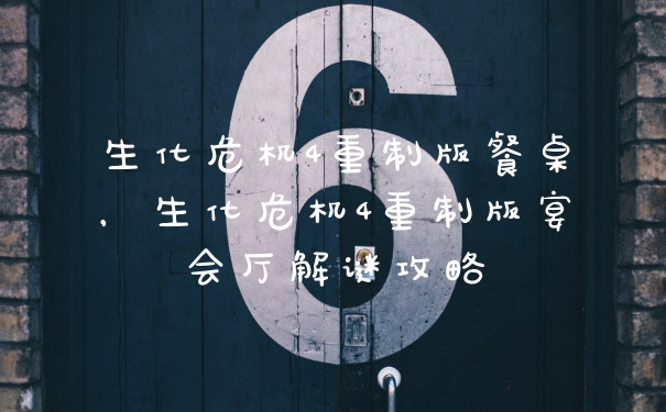 生化危机4重制版餐桌,生化危机4重制版宴会厅解谜攻略