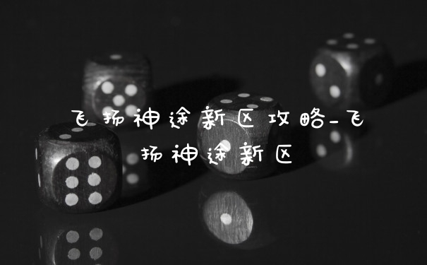 飞扬神途新区攻略_飞扬神途新区