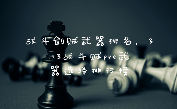 战斗剑贼武器排名，3.13战斗贼pve武器选择排行榜