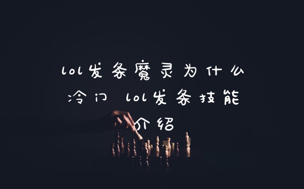 lol发条魔灵为什么冷门 lol发条技能介绍