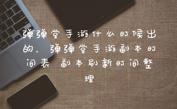 弹弹堂手游什么时候出的，弹弹堂手游副本时间表 副本刷新时间整理