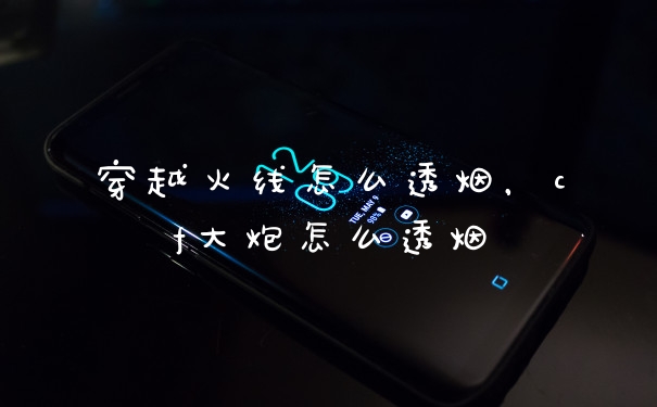 穿越火线怎么透烟，cf大炮怎么透烟