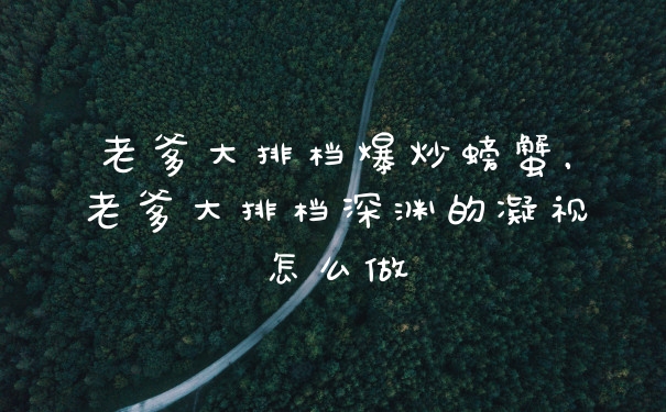 老爹大排档爆炒螃蟹，老爹大排档深渊的凝视怎么做