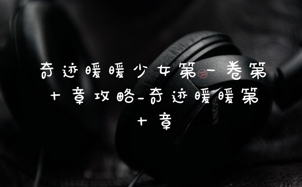 奇迹暖暖少女第一卷第十章攻略_奇迹暖暖第十章