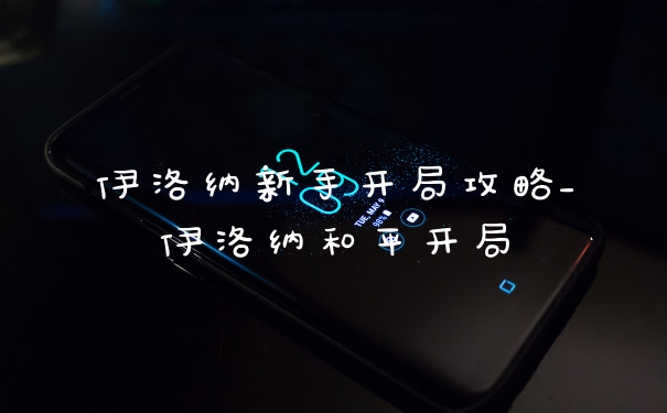 伊洛纳新手开局攻略_伊洛纳和平开局