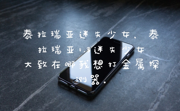 泰拉瑞亚迷失少女，泰拉瑞亚1.3迷失少女大致在哪我想打金属探测器。