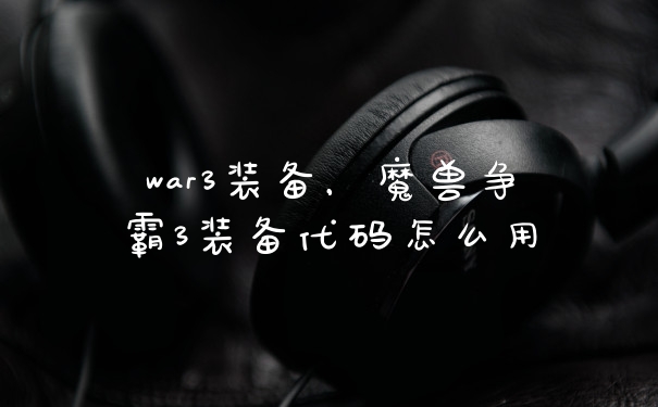 war3装备,魔兽争霸3装备代码怎么用