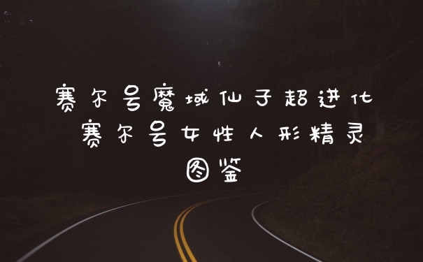 赛尔号魔域仙子超进化 赛尔号女性人形精灵图鉴