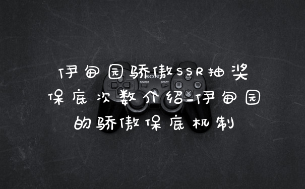 伊甸园骄傲SSR抽奖保底次数介绍_伊甸园的骄傲保底机制