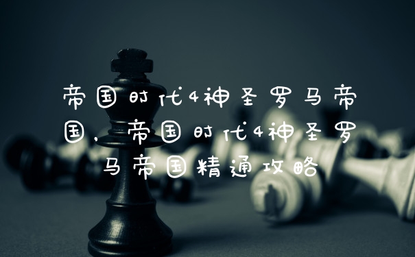 帝国时代4神圣罗马帝国，帝国时代4神圣罗马帝国精通攻略