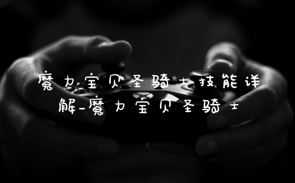 魔力宝贝圣骑士技能详解_魔力宝贝圣骑士