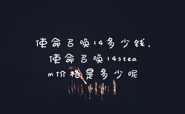使命召唤14多少钱，使命召唤14steam价格是多少呢