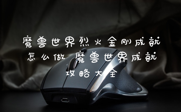 魔兽世界烈火金刚成就怎么做 魔兽世界成就攻略大全