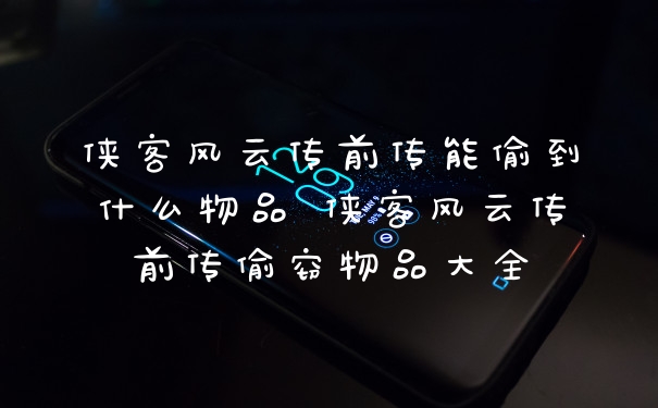 侠客风云传前传能偷到什么物品 侠客风云传前传偷窃物品大全