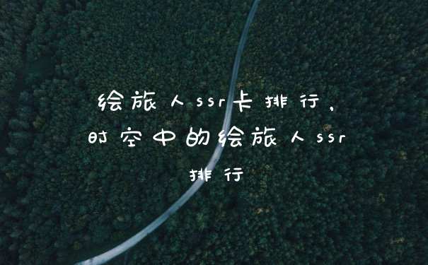 绘旅人ssr卡排行，时空中的绘旅人ssr排行