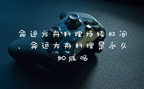 命运方舟料理持续时间，命运方舟料理是永久加成吗