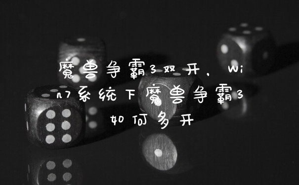 魔兽争霸3双开，Win7系统下魔兽争霸3如何多开