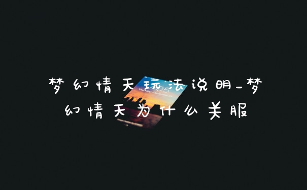 梦幻情天玩法说明_梦幻情天为什么关服
