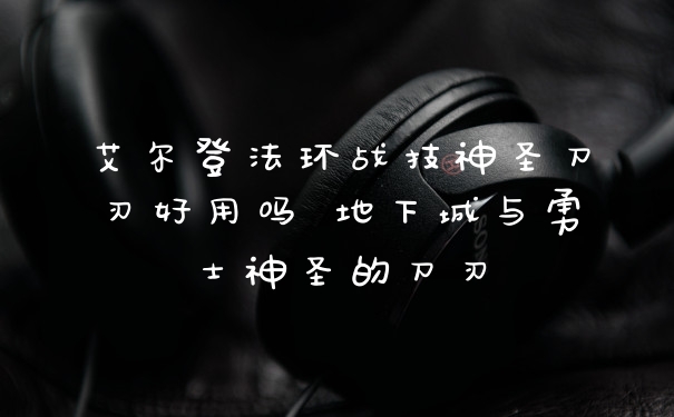 艾尔登法环战技神圣刀刃好用吗 地下城与勇士神圣的刀刃