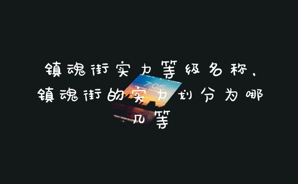 镇魂街实力等级名称，镇魂街的实力划分为哪几等