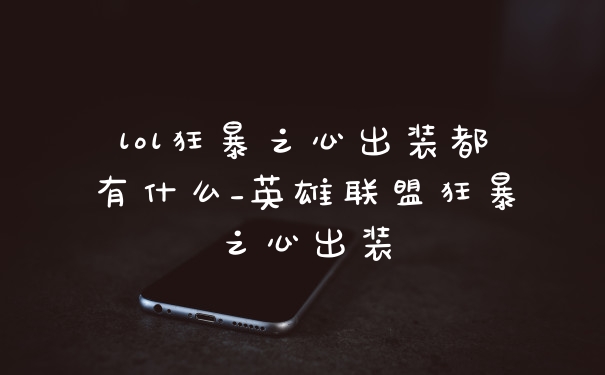 lol狂暴之心出装都有什么_英雄联盟狂暴之心出装