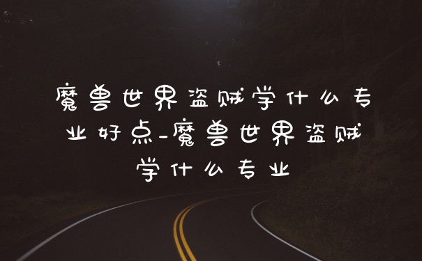 魔兽世界盗贼学什么专业好点_魔兽世界盗贼学什么专业