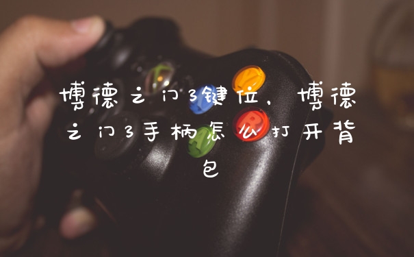 博德之门3键位，博德之门3手柄怎么打开背包