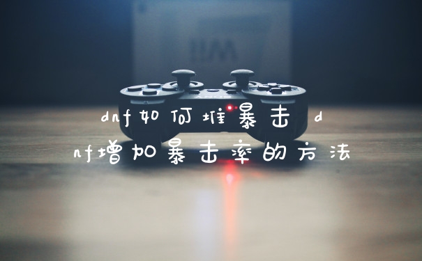 dnf如何堆暴击 dnf增加暴击率的方法