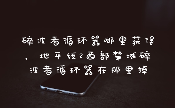 碎波者循环器哪里获得，地平线2西部禁域碎波者循环器在那里掉
