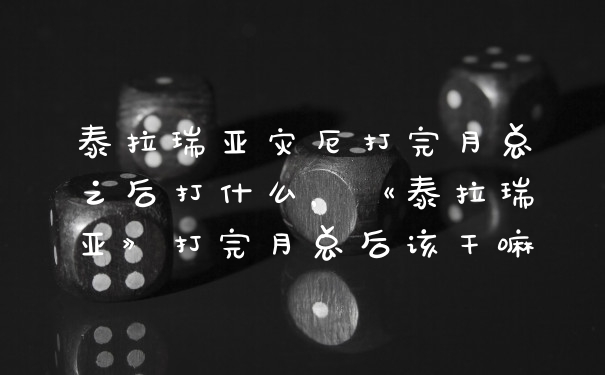 泰拉瑞亚灾厄打完月总之后打什么，《泰拉瑞亚》打完月总后该干嘛