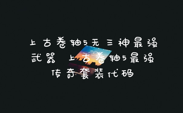 上古卷轴5无三神最强武器 上古卷轴5最强传奇套装代码