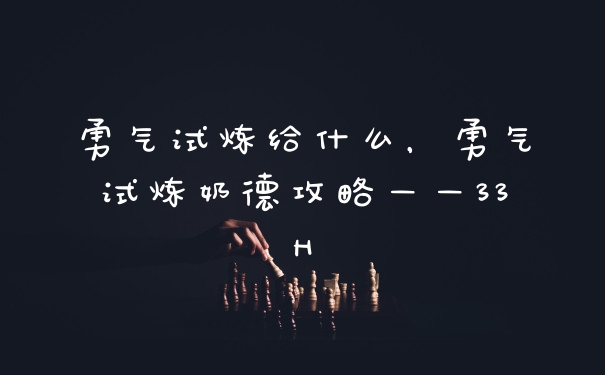 勇气试炼给什么，勇气试炼奶德攻略——33H