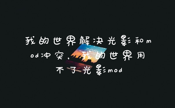 我的世界解决光影和mod冲突，我的世界用不了光影mod