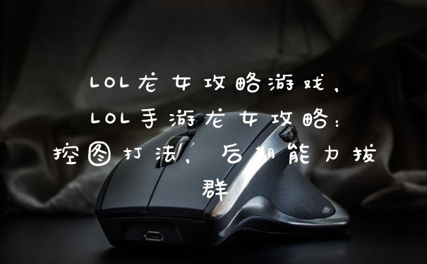 LOL龙女攻略游戏，LOL手游龙女攻略：控图打法，后期能力拔群